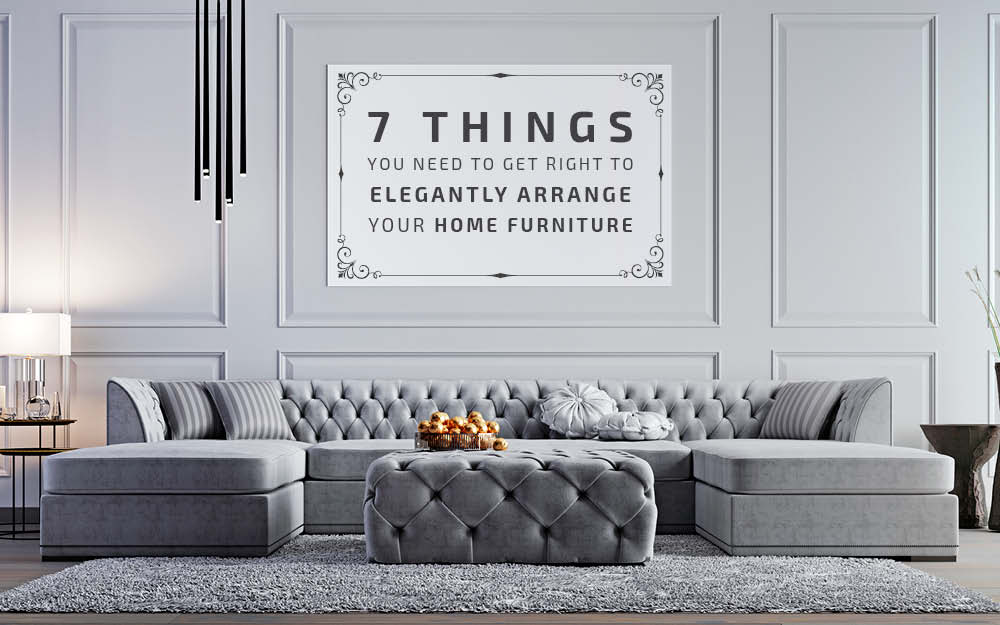 7 Things You Need To Get Right To Elegantly Arrange Your Home Furniture